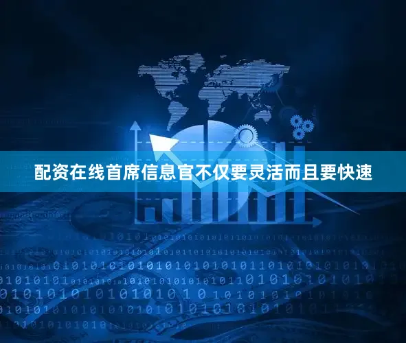 配资在线首席信息官不仅要灵活而且要快速