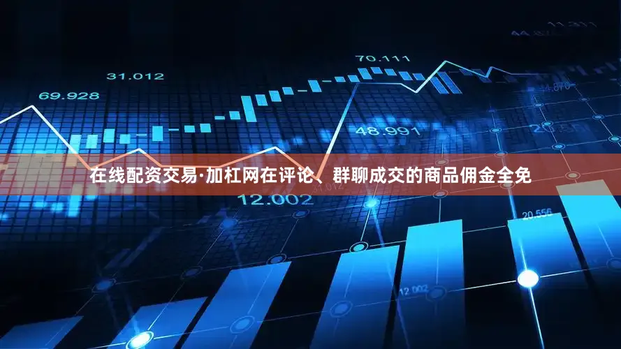 在线配资交易·加杠网在评论、群聊成交的商品佣金全免