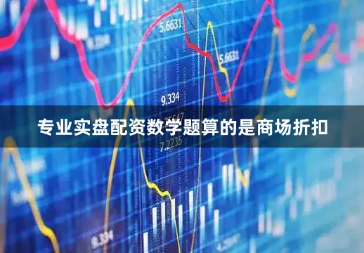 专业实盘配资数学题算的是商场折扣