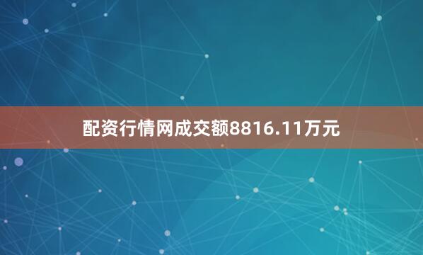 配资行情网成交额8816.11万元