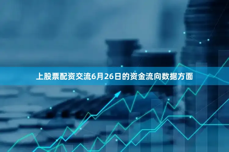 上股票配资交流6月26日的资金流向数据方面