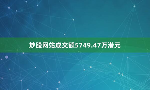 炒股网站成交额5749.47万港元