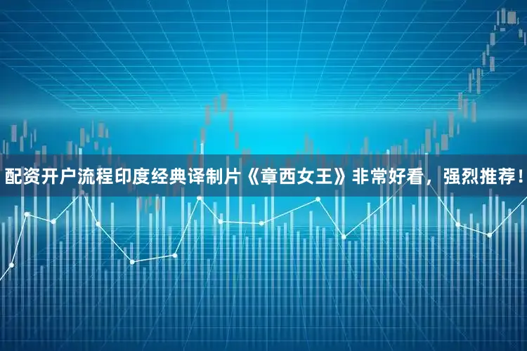 配资开户流程印度经典译制片《章西女王》非常好看，强烈推荐！