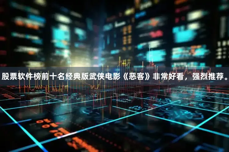 股票软件榜前十名经典版武侠电影《恶客》非常好看，强烈推荐。