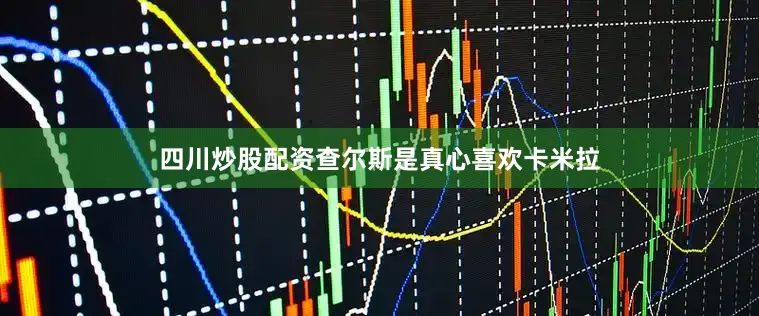 四川炒股配资查尔斯是真心喜欢卡米拉