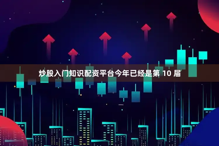 炒股入门知识配资平台今年已经是第 10 届