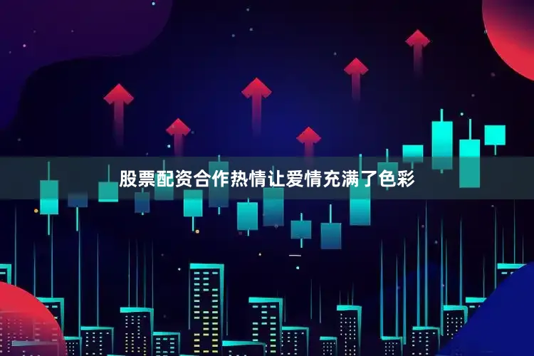 股票配资合作热情让爱情充满了色彩