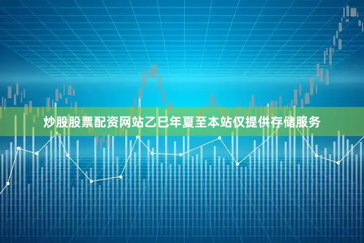 炒股股票配资网站乙巳年夏至本站仅提供存储服务