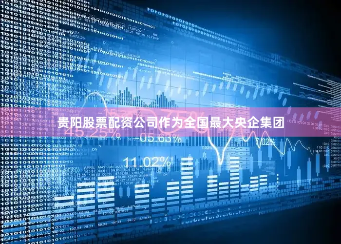 贵阳股票配资公司作为全国最大央企集团
