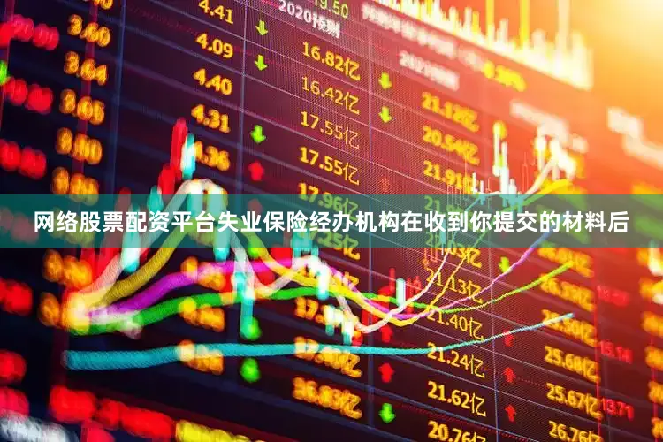 网络股票配资平台失业保险经办机构在收到你提交的材料后