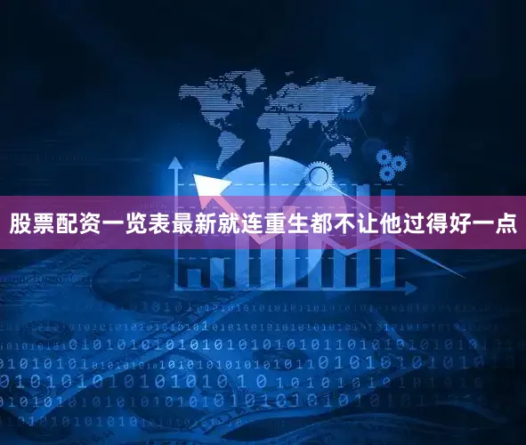 股票配资一览表最新就连重生都不让他过得好一点