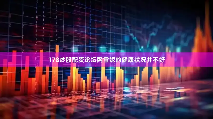178炒股配资论坛网雪妮的健康状况并不好