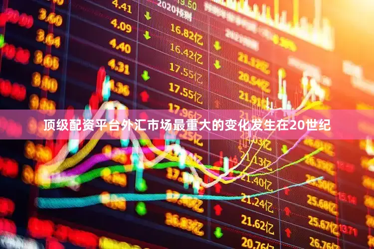 顶级配资平台外汇市场最重大的变化发生在20世纪