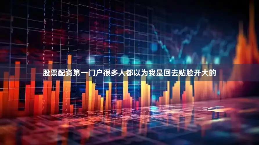 股票配资第一门户很多人都以为我是回去贴脸开大的