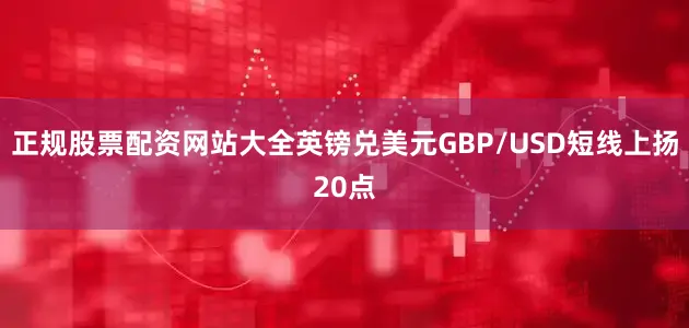 正规股票配资网站大全英镑兑美元GBP/USD短线上扬20点