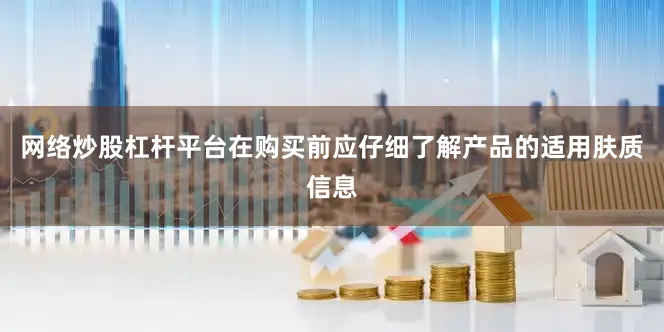 网络炒股杠杆平台在购买前应仔细了解产品的适用肤质信息