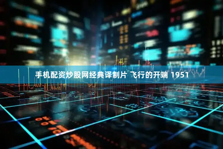 手机配资炒股网经典译制片 飞行的开端 1951