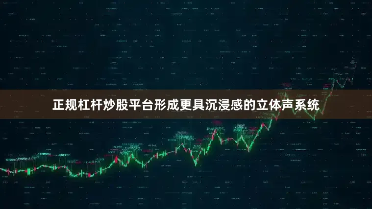 正规杠杆炒股平台形成更具沉浸感的立体声系统