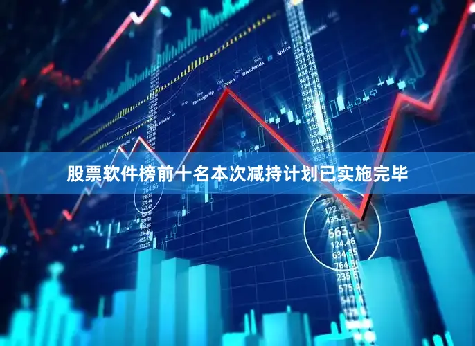 股票软件榜前十名本次减持计划已实施完毕
