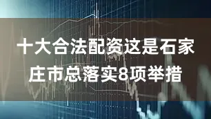 十大合法配资这是石家庄市总落实8项举措