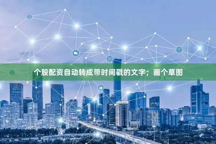 个股配资自动转成带时间戳的文字；画个草图
