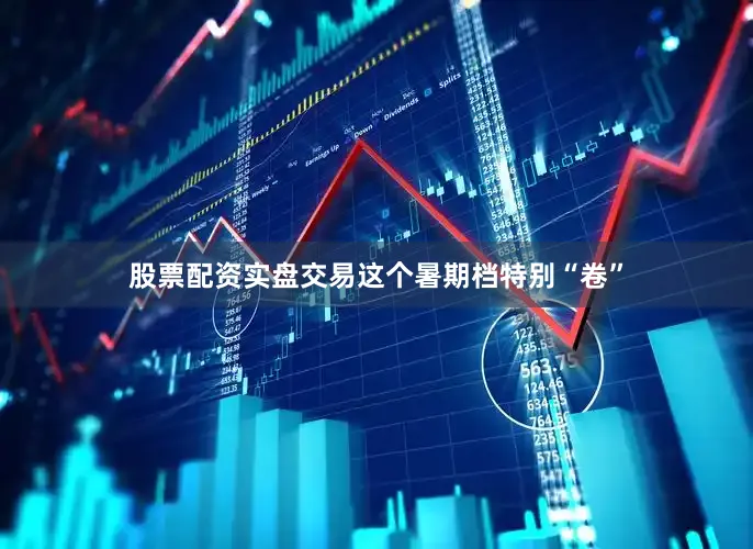 股票配资实盘交易这个暑期档特别“卷”
