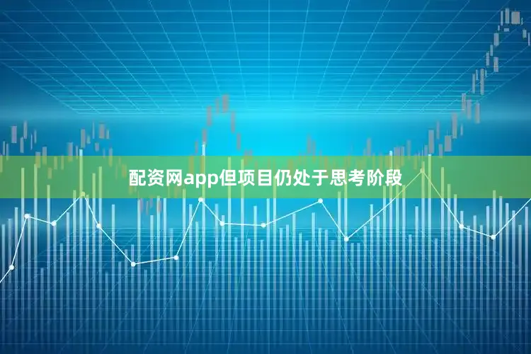 配资网app但项目仍处于思考阶段