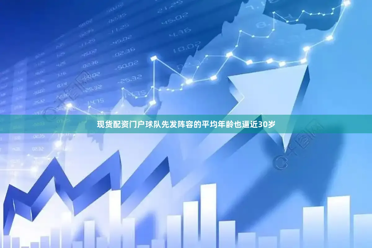 现货配资门户球队先发阵容的平均年龄也逼近30岁