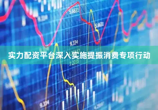 实力配资平台深入实施提振消费专项行动
