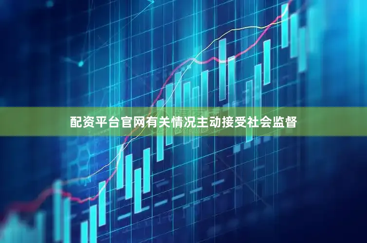 配资平台官网有关情况主动接受社会监督