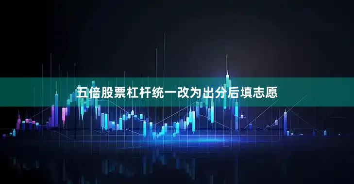 五倍股票杠杆统一改为出分后填志愿