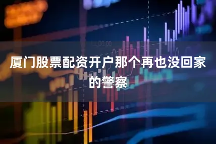 厦门股票配资开户那个再也没回家的警察
