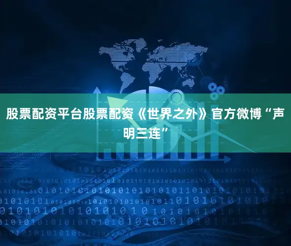 股票配资平台股票配资《世界之外》官方微博“声明三连”