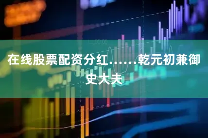 在线股票配资分红……乾元初兼御史大夫