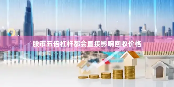 股市五倍杠杆都会直接影响回收价格