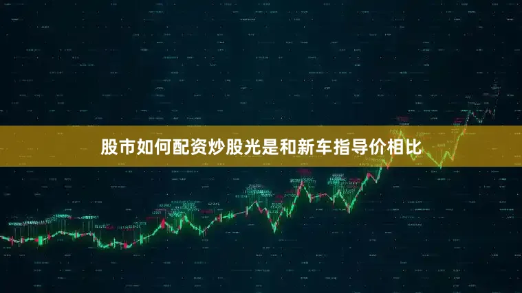 股市如何配资炒股光是和新车指导价相比